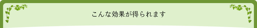 こんな効果が得られます